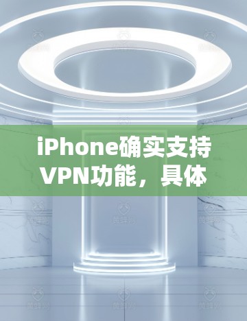 iPhone确实支持VPN功能，具体包括VPN应用的下载、VPN设置中的VPN选项以及与其他设备之间的加密通信。以下是关于iPhone上VPN功能的详细信息