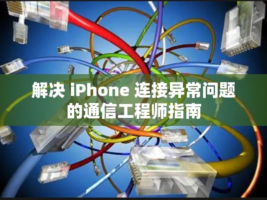解决 iPhone 连接异常问题的通信工程师指南