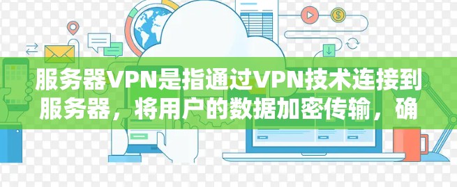 服务器VPN是指通过VPN技术连接到服务器，将用户的数据加密传输，确保数据的安全。以下是服务器VPN的详细步骤和注意事项