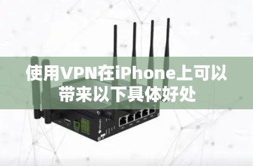 使用VPN在iPhone上可以带来以下具体好处