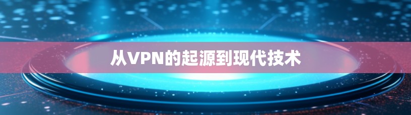从VPN的起源到现代技术