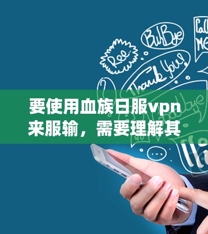 要使用血族日服vpn来服输,需要理解其具体含义和用途。以下是一些可能的使用方法