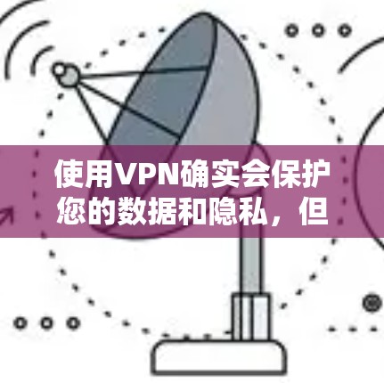使用VPN确实会保护您的数据和隐私,但并不是所有的VPN都完全安全,因此在使用时需要谨慎,确保自己能够安全地进行访问。以下是一些关键点