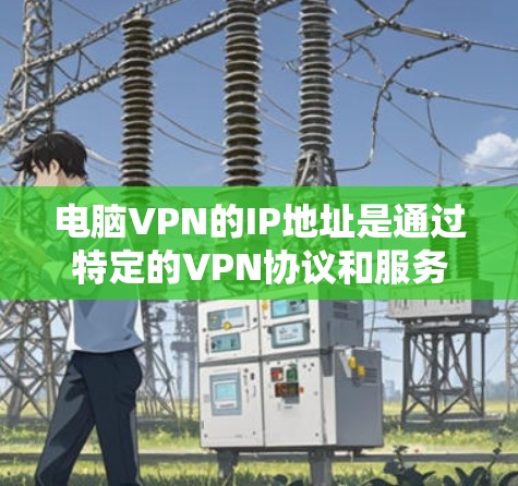 电脑VPN的IP地址是通过特定的VPN协议和服务器配置生成的。以下是详细的步骤和注意事项 电脑VPN的IP地址是通过特定的VPN协议和服务器配置生成的。以下是详细的步骤和注意事项