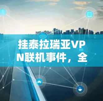 挂泰拉瑞亚VPN联机事件,全球网络监控与中国应对策略 挂泰拉瑞亚VPN联机事件,全球网络监控与中国应对策略