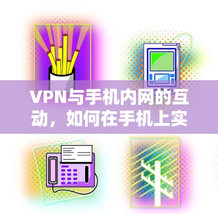 VPN与手机内网的互动,如何在手机上实现VPN连接