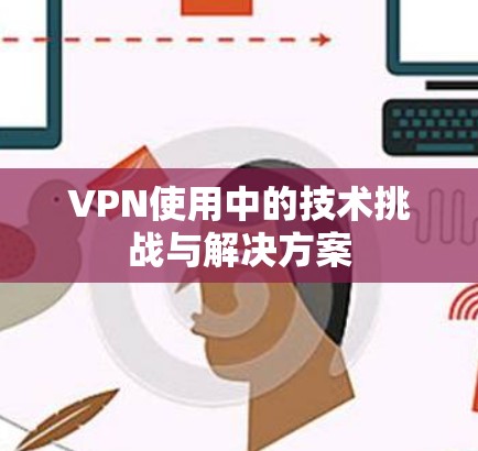 VPN使用中的技术挑战与解决方案
