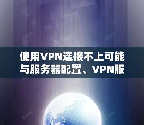 使用VPN连接不上可能与服务器配置、VPN服务设置或端口问题有关。以下是一些常见的问题和解决方案