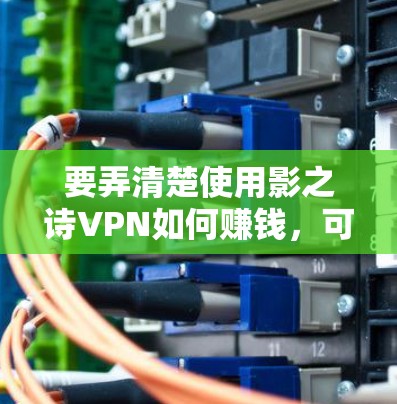 要弄清楚使用影之诗VPN如何赚钱,可以按照以下步骤进行 要弄清楚使用影之诗VPN如何赚钱,可以按照以下步骤进行