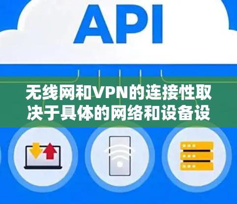无线网和VPN的连接性取决于具体的网络和设备设置。以下是对无线网连接VPN的详细分析
