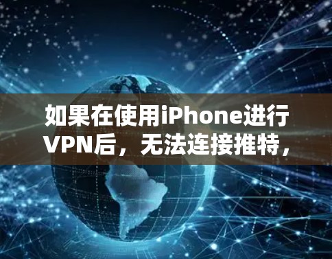 如果在使用iPhone进行VPN后,无法连接推特,可能的原因包括以下几点 如果在使用iPhone进行VPN后,无法连接推特,可能的原因包括以下几点