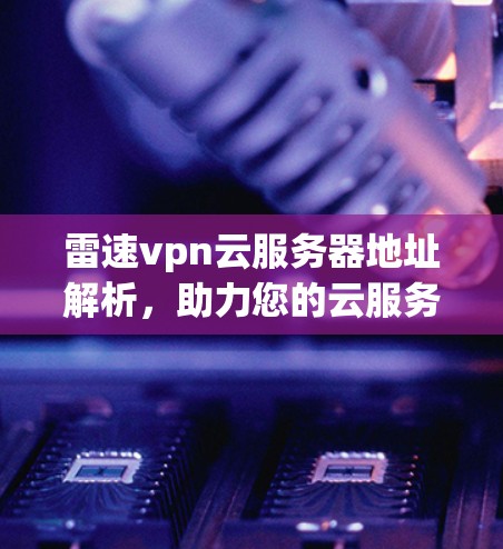 雷速vpn云服务器地址解析,助力您的云服务优化