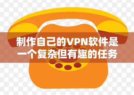 制作自己的VPN软件是一个复杂但有趣的任务，可以通过以下步骤逐步实现