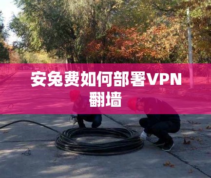 安兔费如何部署VPN翻墙