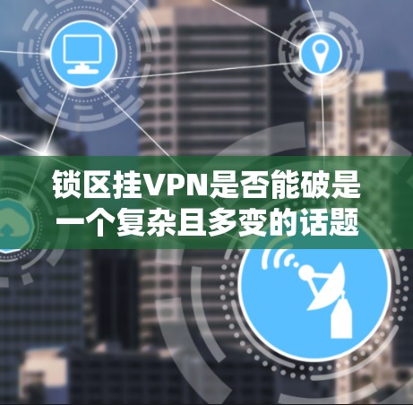 锁区挂VPN是否能破是一个复杂且多变的话题，需要综合考虑多个因素。以下是对这个问题的分步骤分析和总结