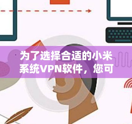 为了选择合适的小米系统VPN软件，您可以按照以下步骤进行