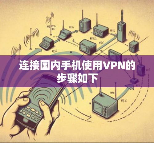 连接国内手机使用VPN的步骤如下