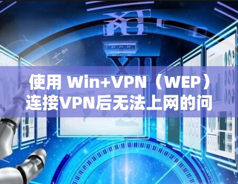 使用 Win+VPN（WEP）连接VPN后无法上网的问题通常是因为以下原因