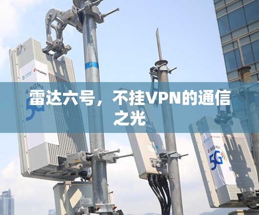 雷达六号,不挂VPN的通信之光