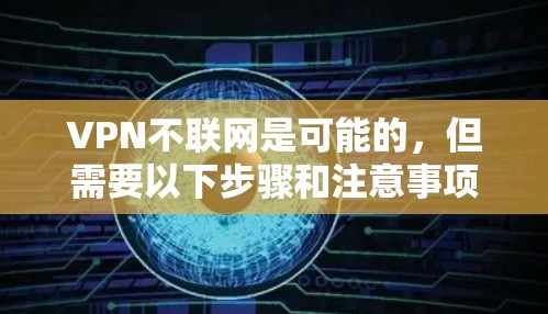 VPN不联网是可能的,但需要以下步骤和注意事项
