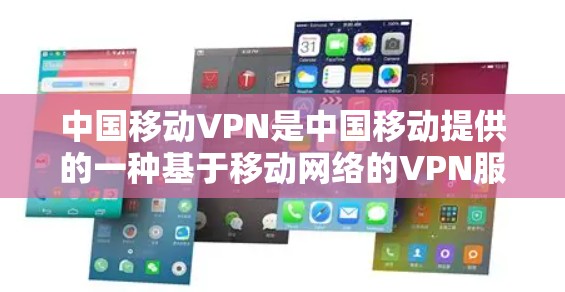 中国移动VPN是中国移动提供的一种基于移动网络的VPN服务，旨在为用户提供安全、便捷的网络连接，同时保护用户隐私。以下是关于中国移动VPN的详细信息