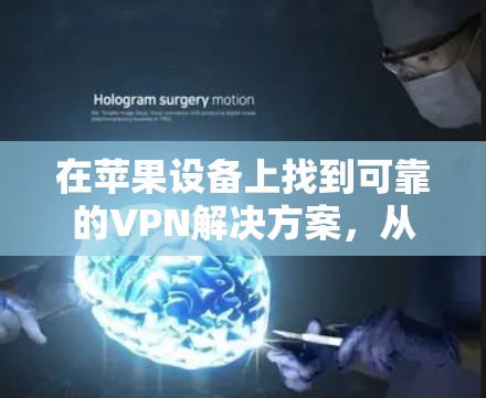 在苹果设备上找到可靠的VPN解决方案,从选择到推荐