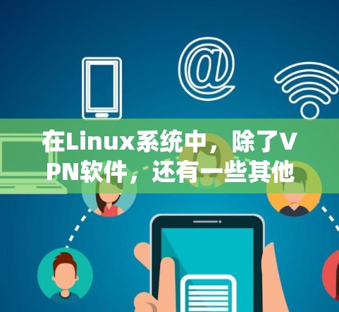 在Linux系统中,除了VPN软件,还有一些其他的安全工具和软件可以帮助用户增强网络和数据保护能力。以下是这些工具的详细介绍