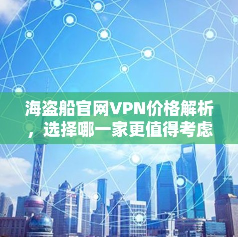 海盗船官网VPN价格解析，选择哪一家更值得考虑