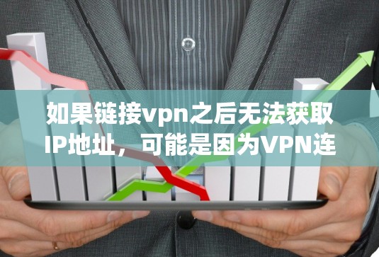 如果链接vpn之后无法获取IP地址，可能是因为VPN连接遇到了问题，以下是一些可能的原因和解决方法