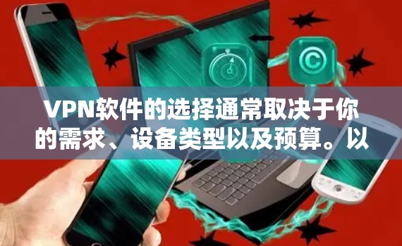 VPN软件的选择通常取决于你的需求、设备类型以及预算。以下是一些比较常用的VPN软件推荐,供你参考 VPN软件的选择通常取决于你的需求、设备类型以及预算。以下是一些比较常用的VPN软件推荐,供你参考