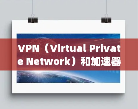 VPN（Virtual Private Network）和加速器（Speed Upper）是两个不同的技术工具，但它们在某些方面有相似之处，也有不同的功能。以下是它们的主要区别