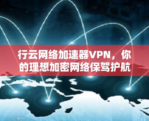 行云网络加速器VPN，你的理想加密网络保驾护航
