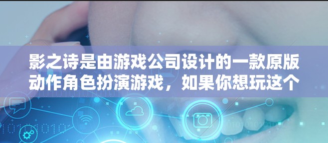 影之诗是由游戏公司设计的一款原版动作角色扮演游戏，如果你想玩这个游戏，以下是一些需要注意的地方