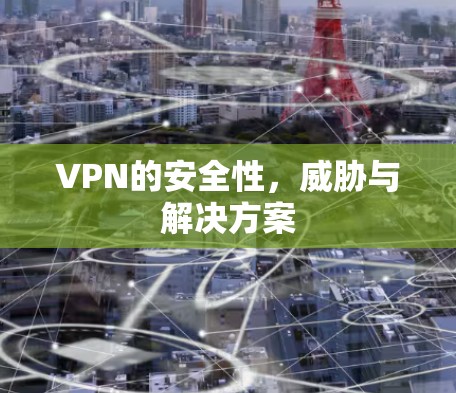 VPN的安全性,威胁与解决方案 VPN的安全性,威胁与解决方案