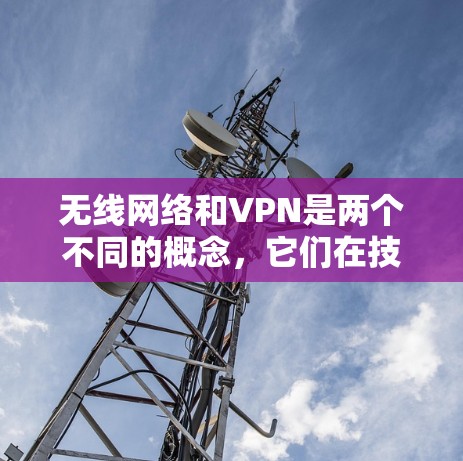 无线网络和VPN是两个不同的概念，它们在技术上和功能上有很大区别。以下是关于它们的一些信息