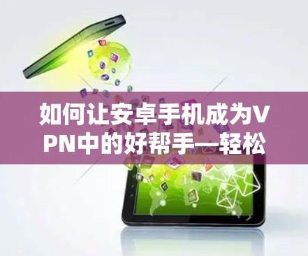 如何让安卓手机成为VPN中的好帮手—轻松访问infected应用