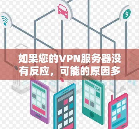 如果您的VPN服务器没有反应，可能的原因多种多样。以下是一些可能的原因和解决方法