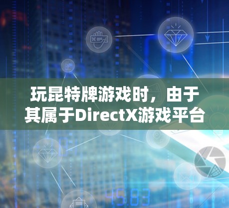 玩昆特牌游戏时，由于其属于DirectX游戏平台，通常不支持开放VPN服务。因此，以下是一些使用VPN的建议