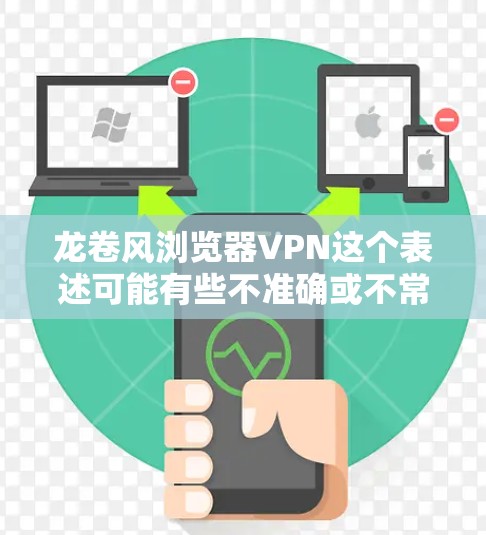 龙卷风浏览器VPN这个表述可能有些不准确或不常见，可能需要进一步澄清。以下是一些可能的解释和建议