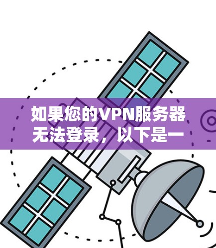 如果您的VPN服务器无法登录,以下是一些可能的解决方案