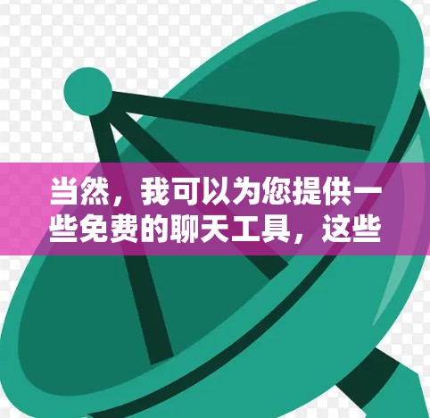 当然，我可以为您提供一些免费的聊天工具，这些工具通常与VPN无关，或者你也可以考虑使用一些VPN来聊天，但我会尽量推荐一些适合普通用户使用的免费聊天工具