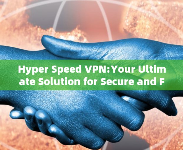 Hyper Speed VPN:Your Ultimate Solution for Secure and Fast VPN Usage