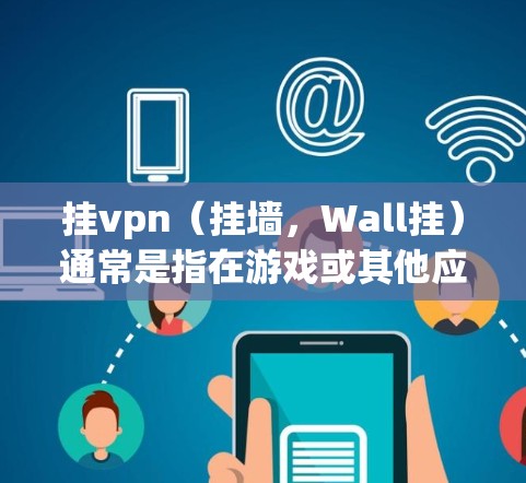 挂vpn(挂墙,Wall挂)通常是指在游戏或其他应用程序中增加一层防御机制,防止攻击或破坏。对于吃鸡这样的吃鸡游戏,挂墙可能并不是一个常见或推荐的做法,以下是一些考虑因素 挂vpn(挂墙,Wall挂)通常是指在游戏或其他应用程序中增加一层防御机制,防止攻击或破坏。对于吃鸡这样的吃鸡游戏,挂墙可能并不是一个常见或推荐的做法,以下是一些考虑因素