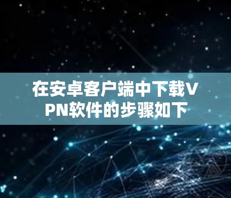 在安卓客户端中下载VPN软件的步骤如下