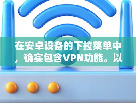 在安卓设备的下拉菜单中，确实包含VPN功能。以下是详细的步骤说明