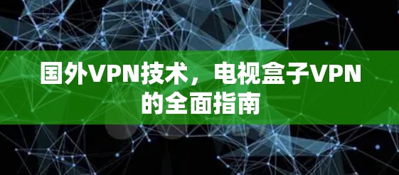 国外VPN技术,电视盒子VPN的全面指南