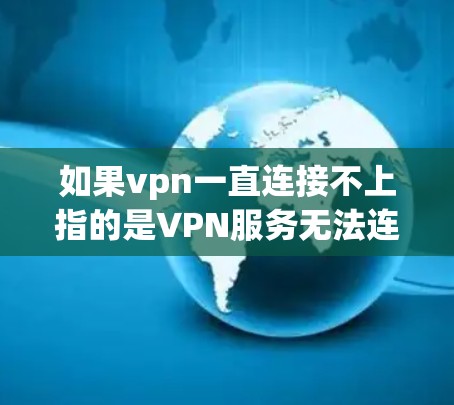 如果vpn一直连接不上指的是VPN服务无法连接，以下是一些可能的解决方案