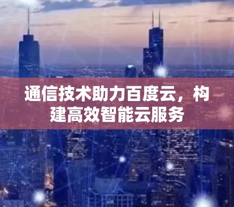 通信技术助力百度云，构建高效智能云服务