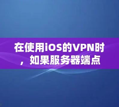 在使用iOS的VPN时，如果服务器端点不显示VPN地址，可能是由于配置错误或端口未正确设置。以下是一系列可能的步骤和建议，帮助你找到问题并解决问题