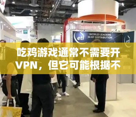 吃鸡游戏通常不需要开VPN，但它可能根据不同的配置和需求而有所不同。以下是关于吃鸡是否需要开VPN的总结